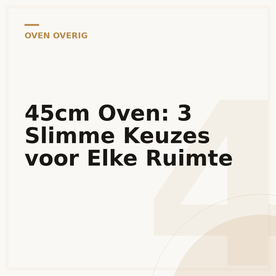 45cm Oven: 3 Slimme Keuzes voor Elke Ruimte