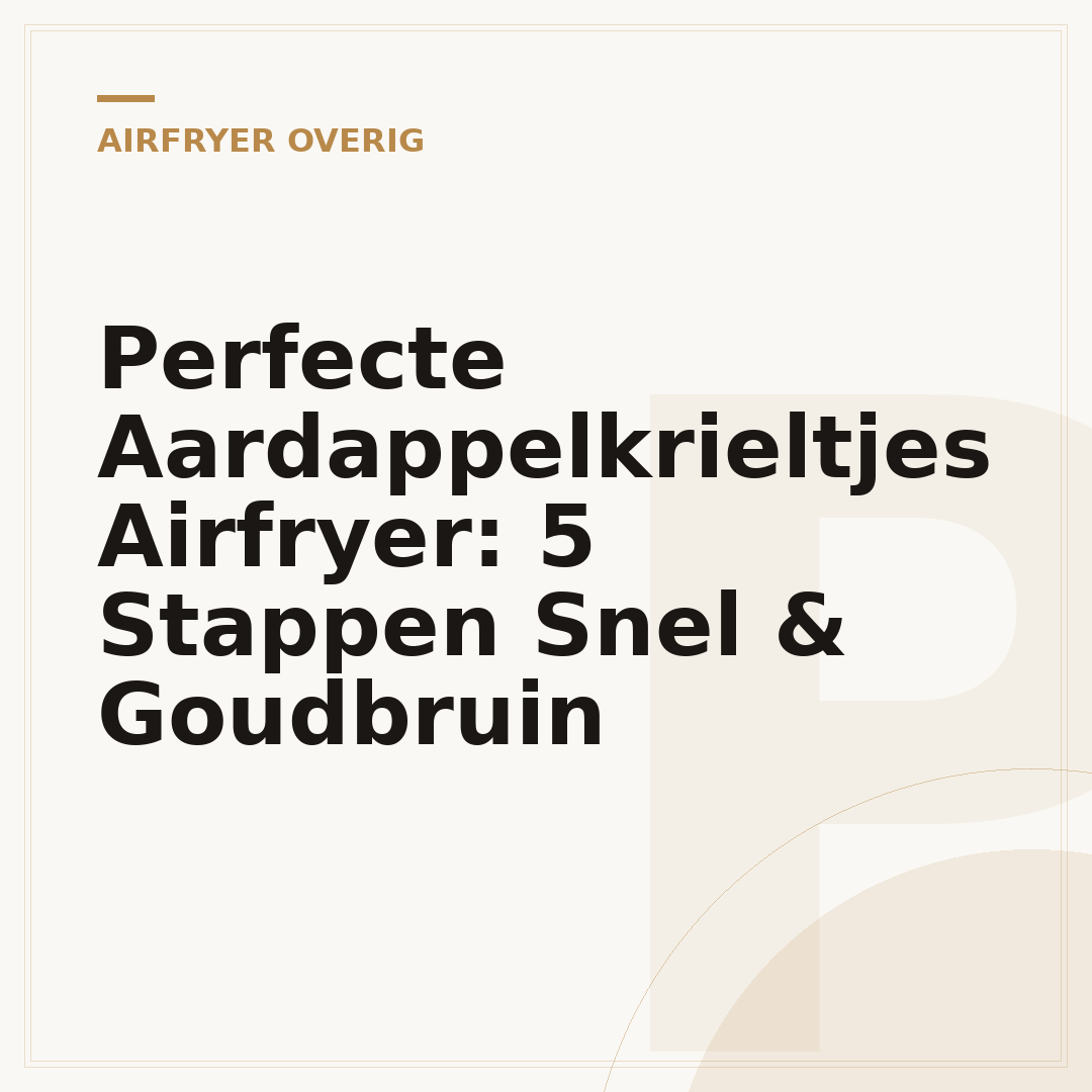 Perfecte Aardappelkrieltjes Airfryer: 5 Stappen Snel & Goudbruin