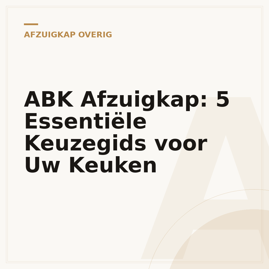 ABK Afzuigkap: 5 Essentiële Keuzegids voor Uw Keuken
