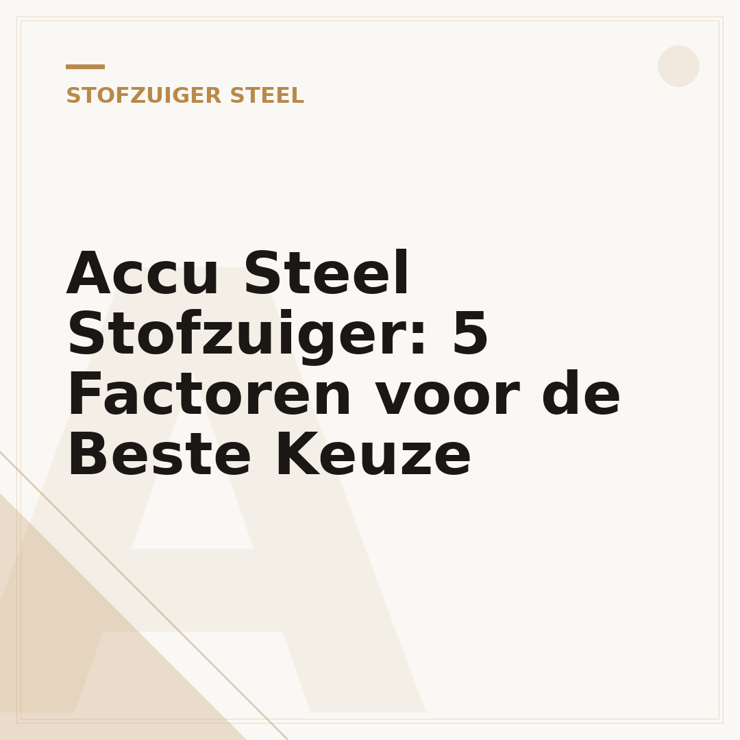 Accu Steel Stofzuiger: 5 Factoren voor de Beste Keuze