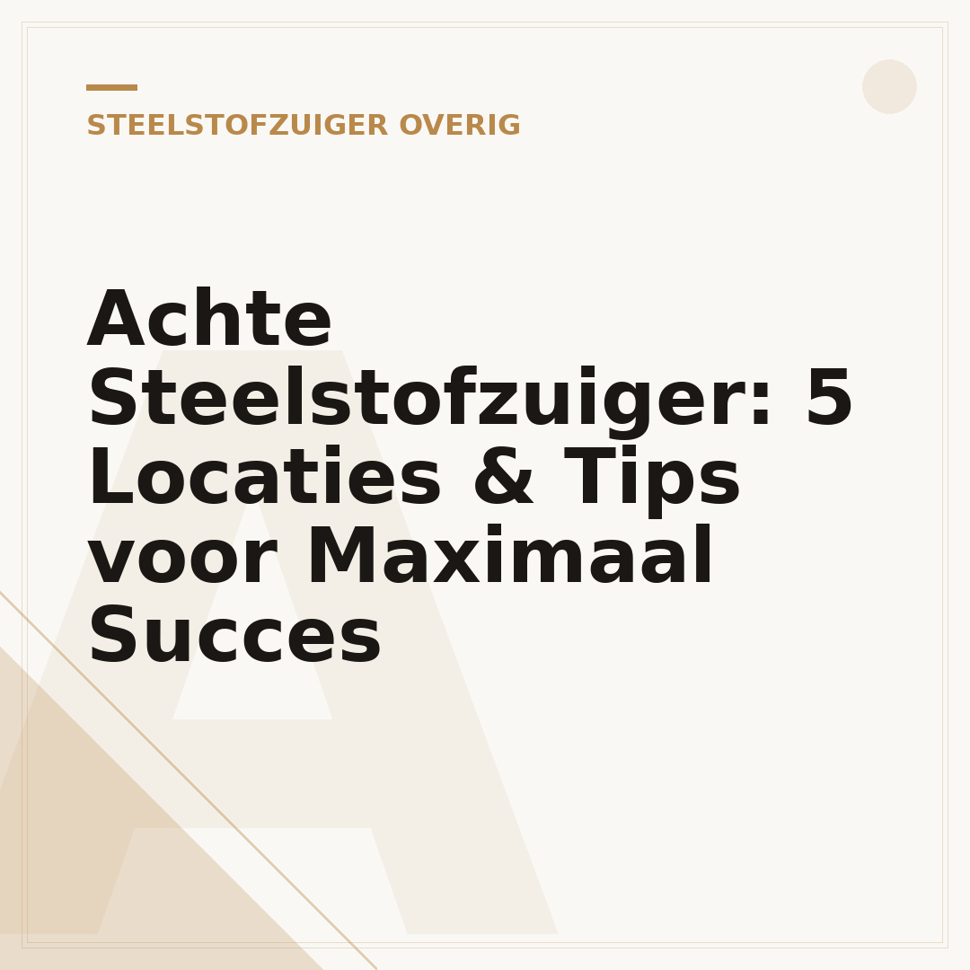 Achte Steelstofzuiger: 5 Locaties & Tips voor Maximaal Succes