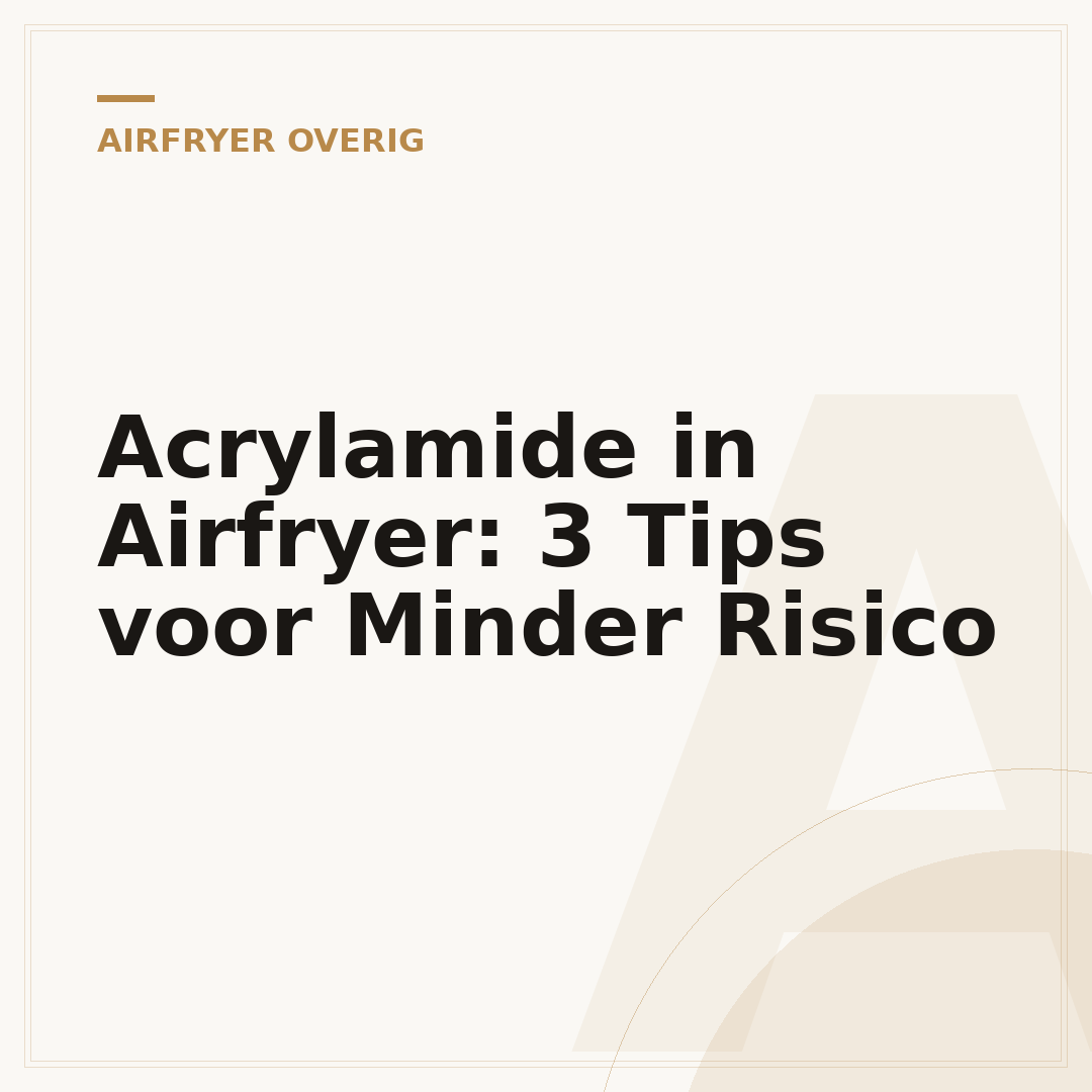 Acrylamide in Airfryer: 3 Tips voor Minder Risico