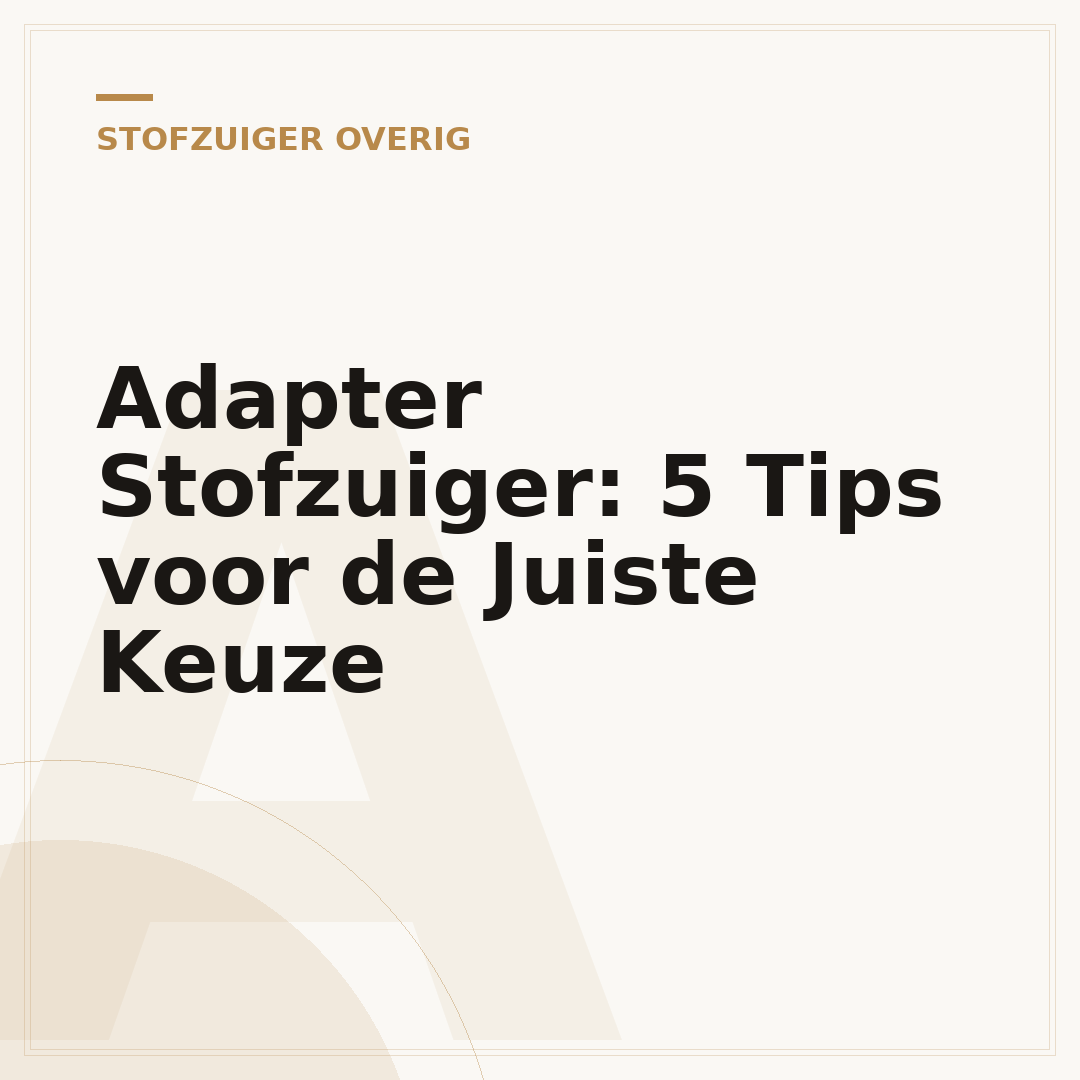 Adapter Stofzuiger: 5 Tips voor de Juiste Keuze