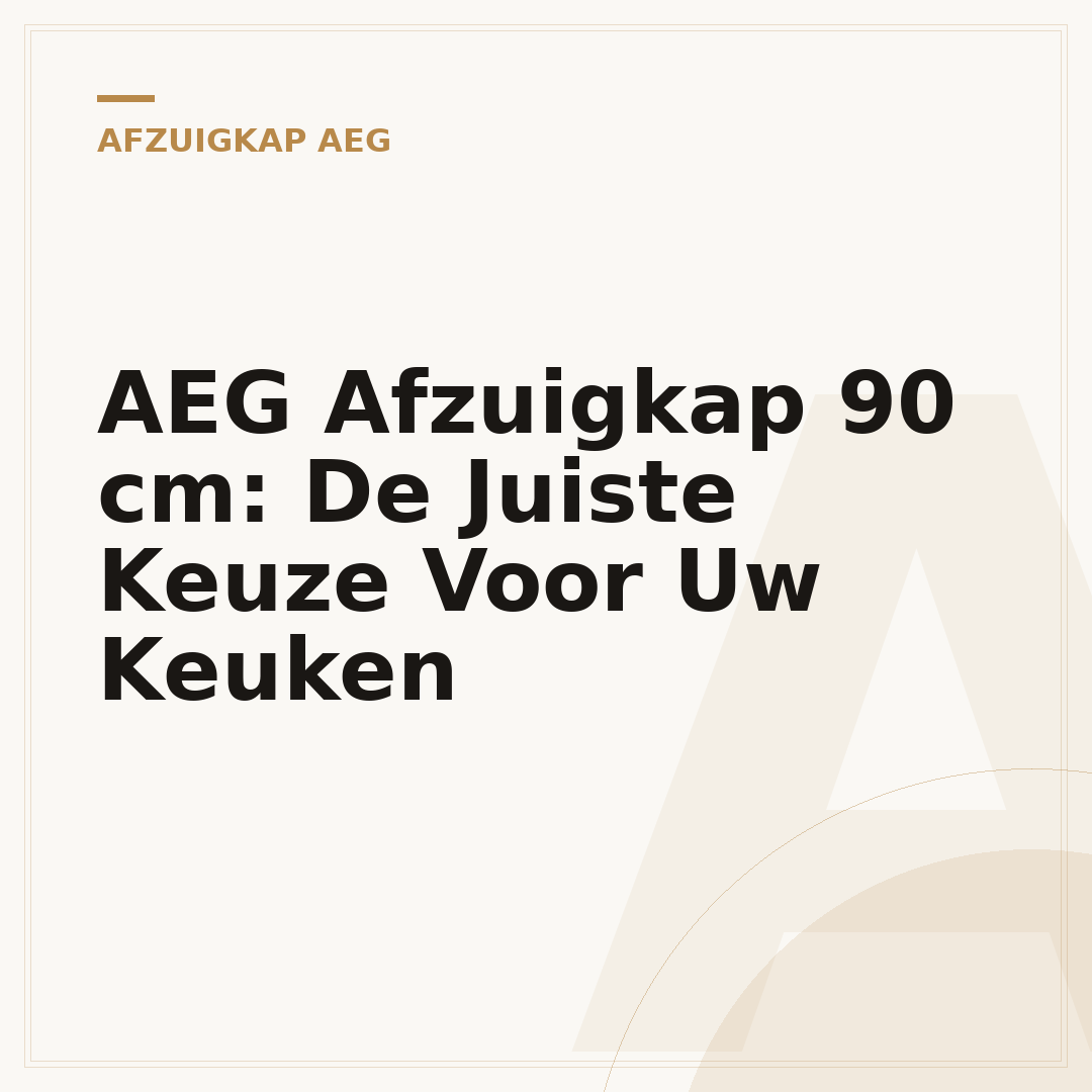 AEG Afzuigkap 90 cm: De Juiste Keuze Voor Uw Keuken