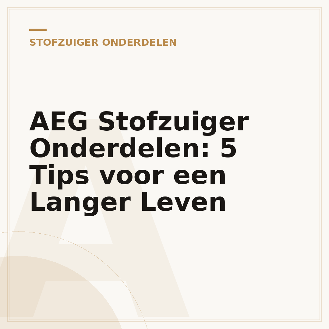 AEG Stofzuiger Onderdelen: 5 Tips voor een Langer Leven