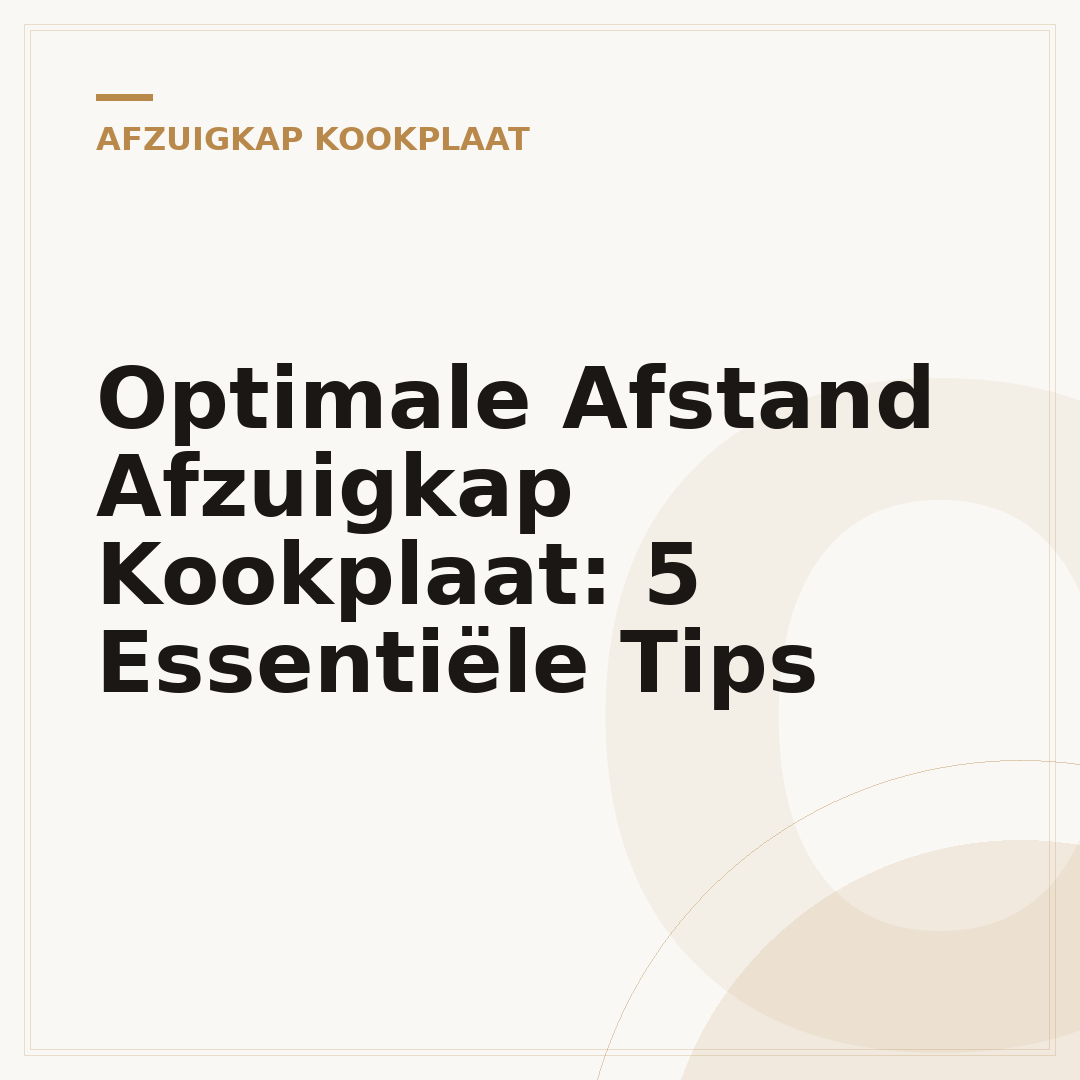Optimale Afstand Afzuigkap Kookplaat: 5 Essentiële Tips