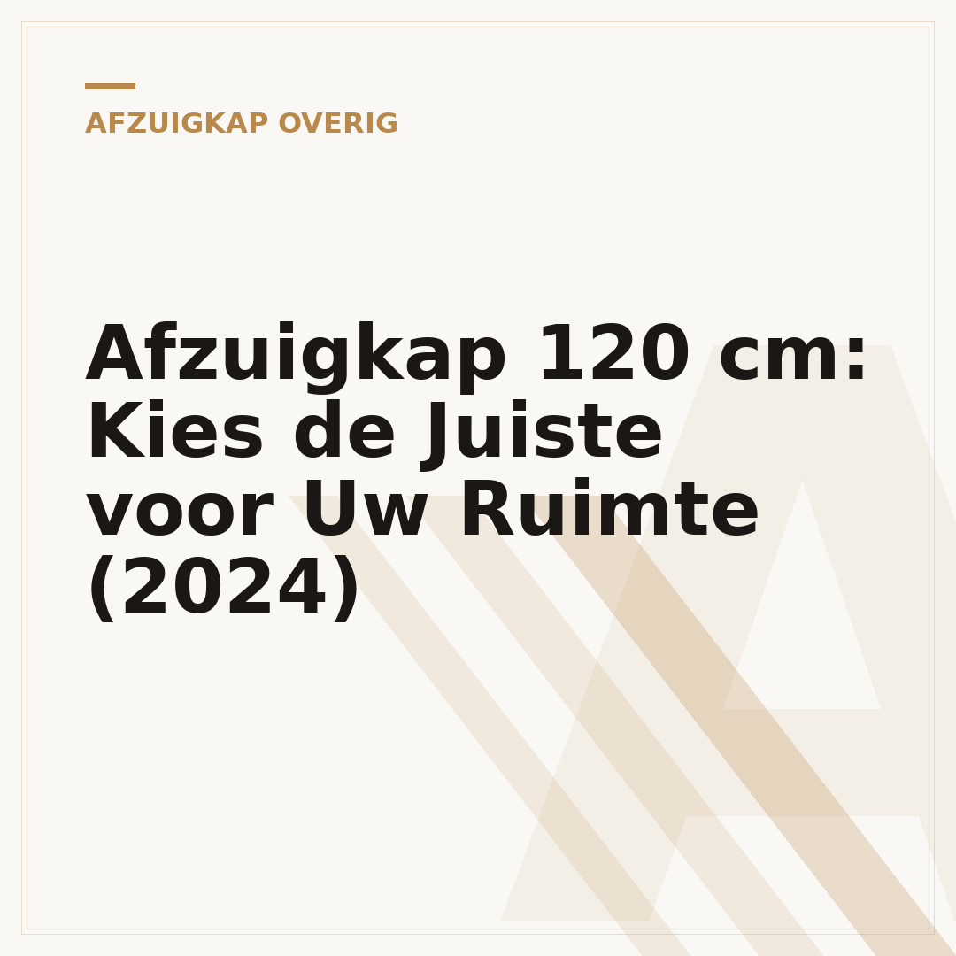 Afzuigkap 120 cm: Kies de Juiste voor Uw Ruimte (2024)