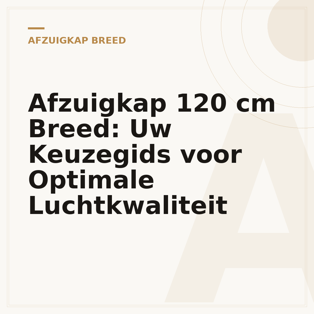 Afzuigkap 120 cm Breed: Uw Keuzegids voor Optimale Luchtkwaliteit