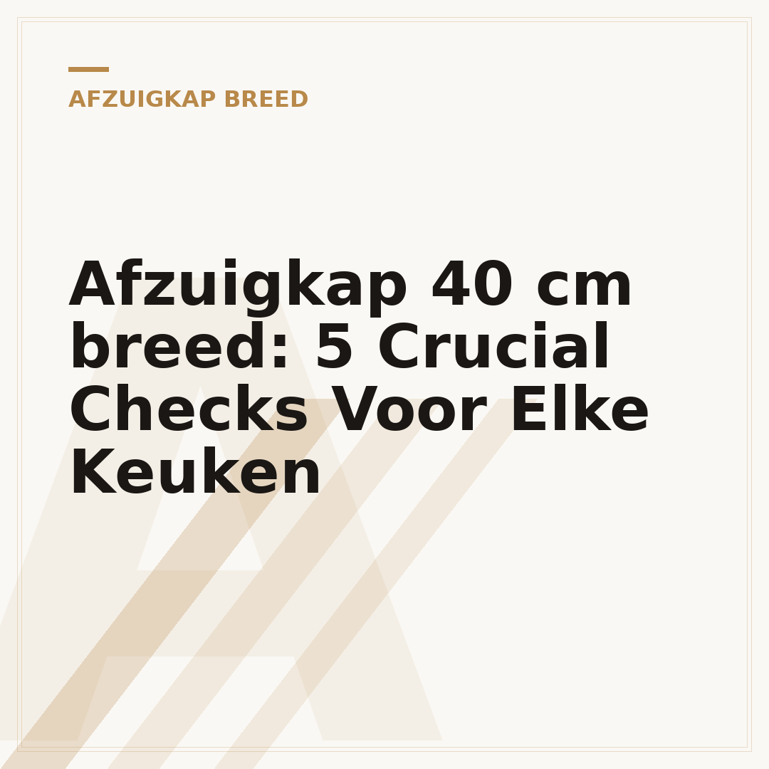 Afzuigkap 40 cm breed: 5 Crucial Checks Voor Elke Keuken