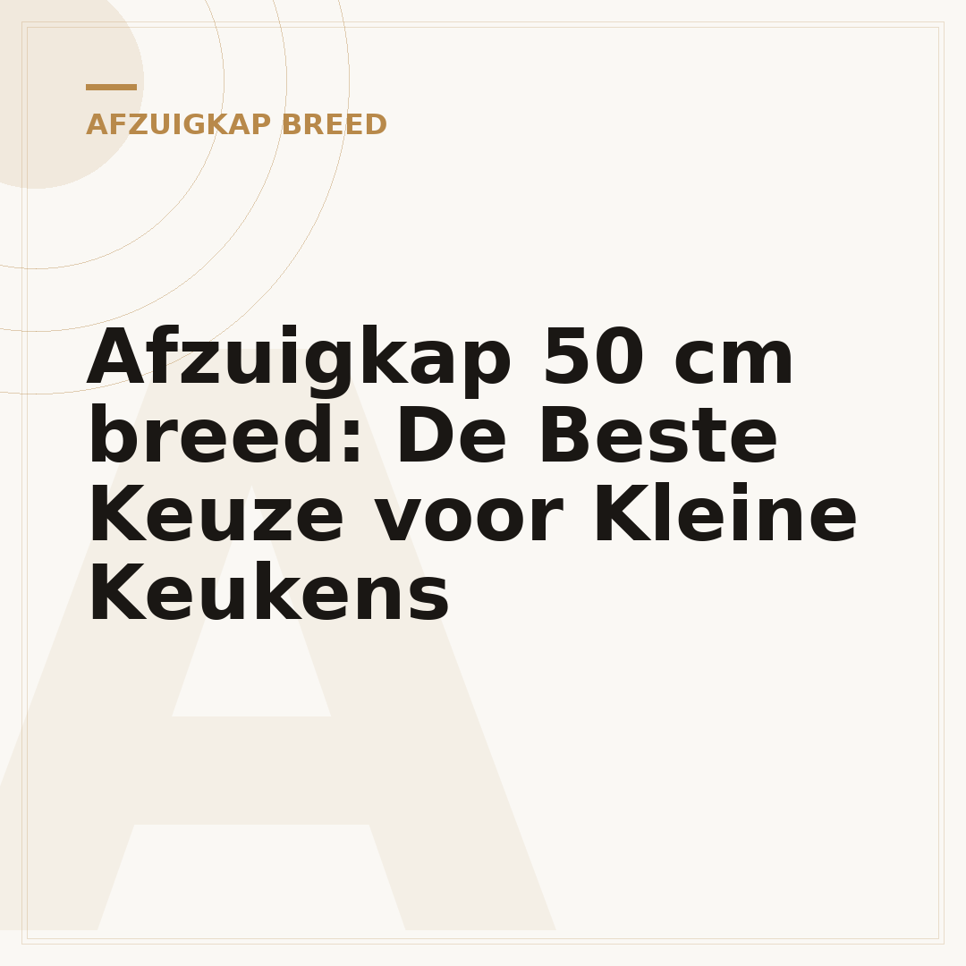 Afzuigkap 50 cm breed: De Beste Keuze voor Kleine Keukens