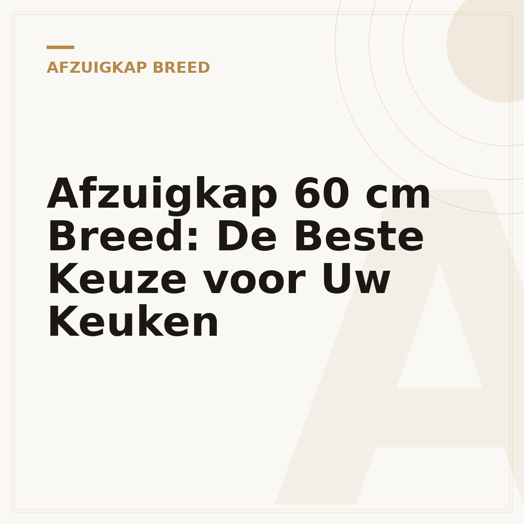 Afzuigkap 60 cm Breed: De Beste Keuze voor Uw Keuken