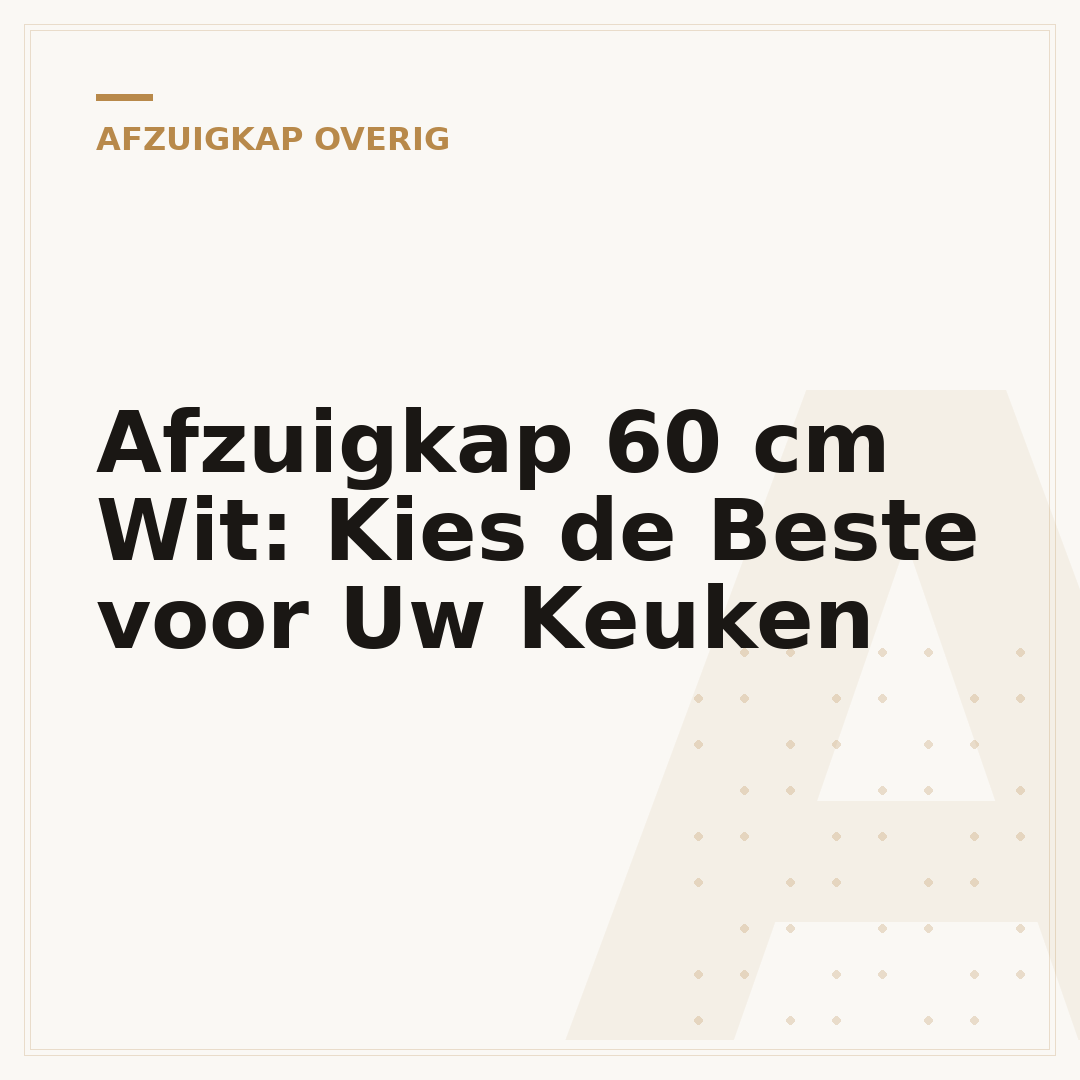 Afzuigkap 60 cm Wit: Kies de Beste voor Uw Keuken