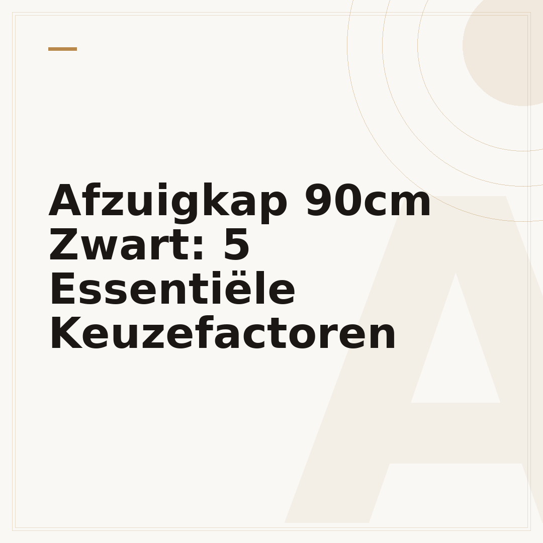 Afzuigkap 90cm Zwart: 5 Essentiële Keuzefactoren