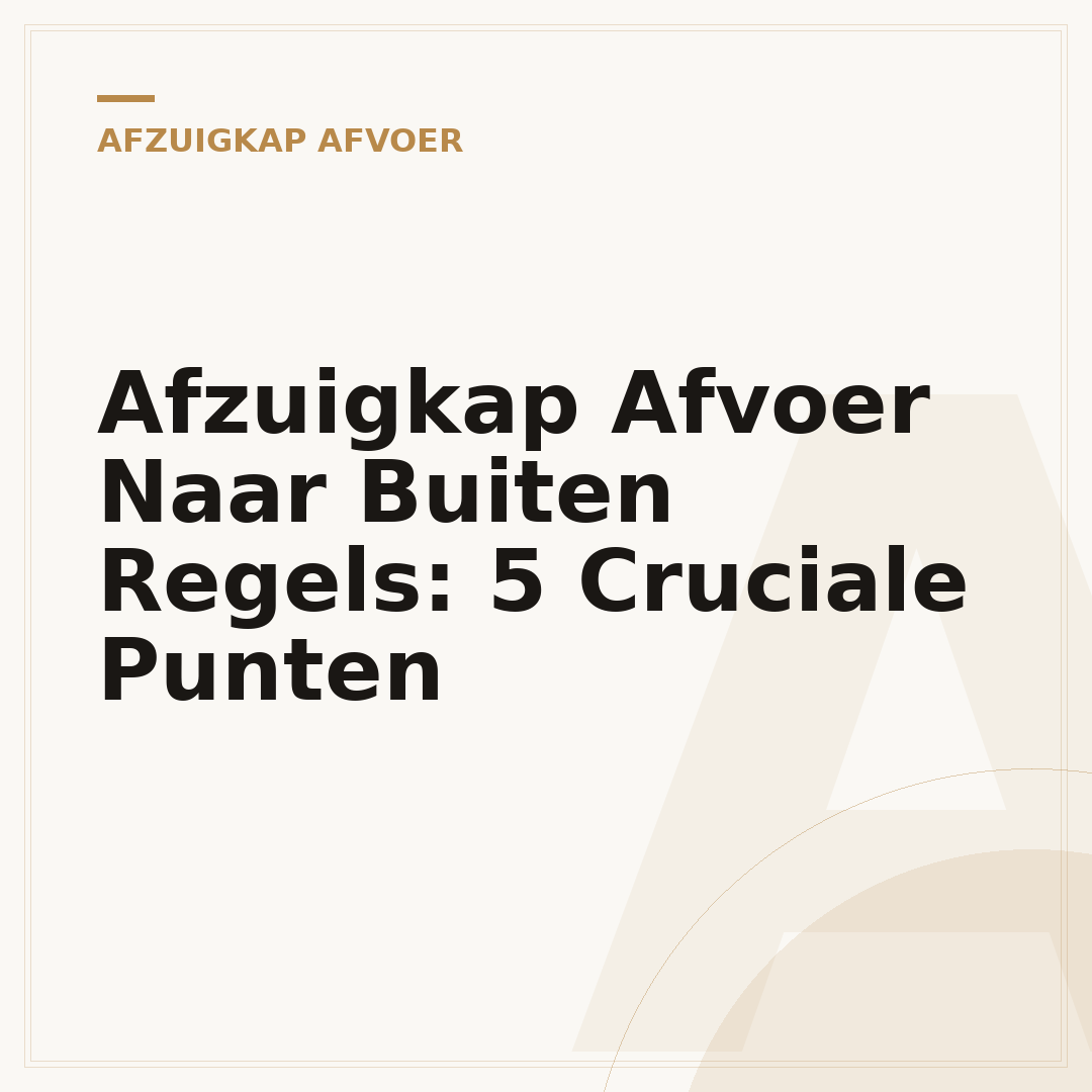 Afzuigkap Afvoer Naar Buiten Regels: 5 Cruciale Punten