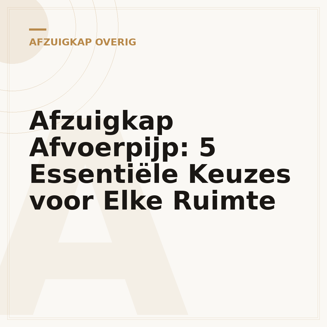 Afzuigkap Afvoerpijp: 5 Essentiële Keuzes voor Elke Ruimte