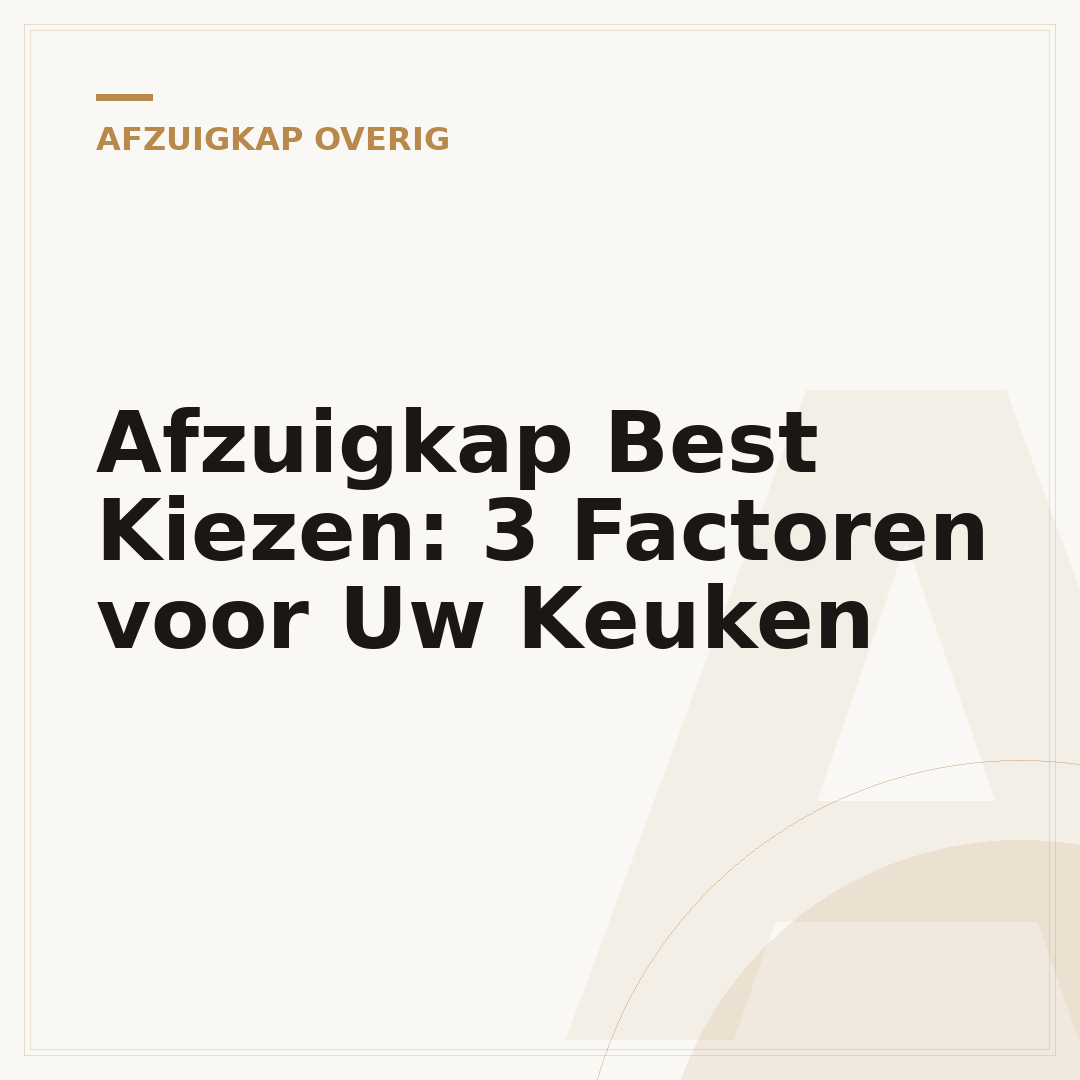 Afzuigkap Best Kiezen: 3 Factoren voor Uw Keuken