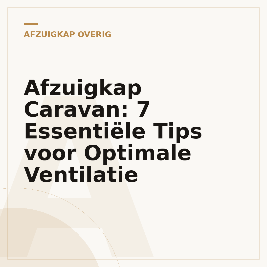 Afzuigkap Caravan: 7 Essentiële Tips voor Optimale Ventilatie