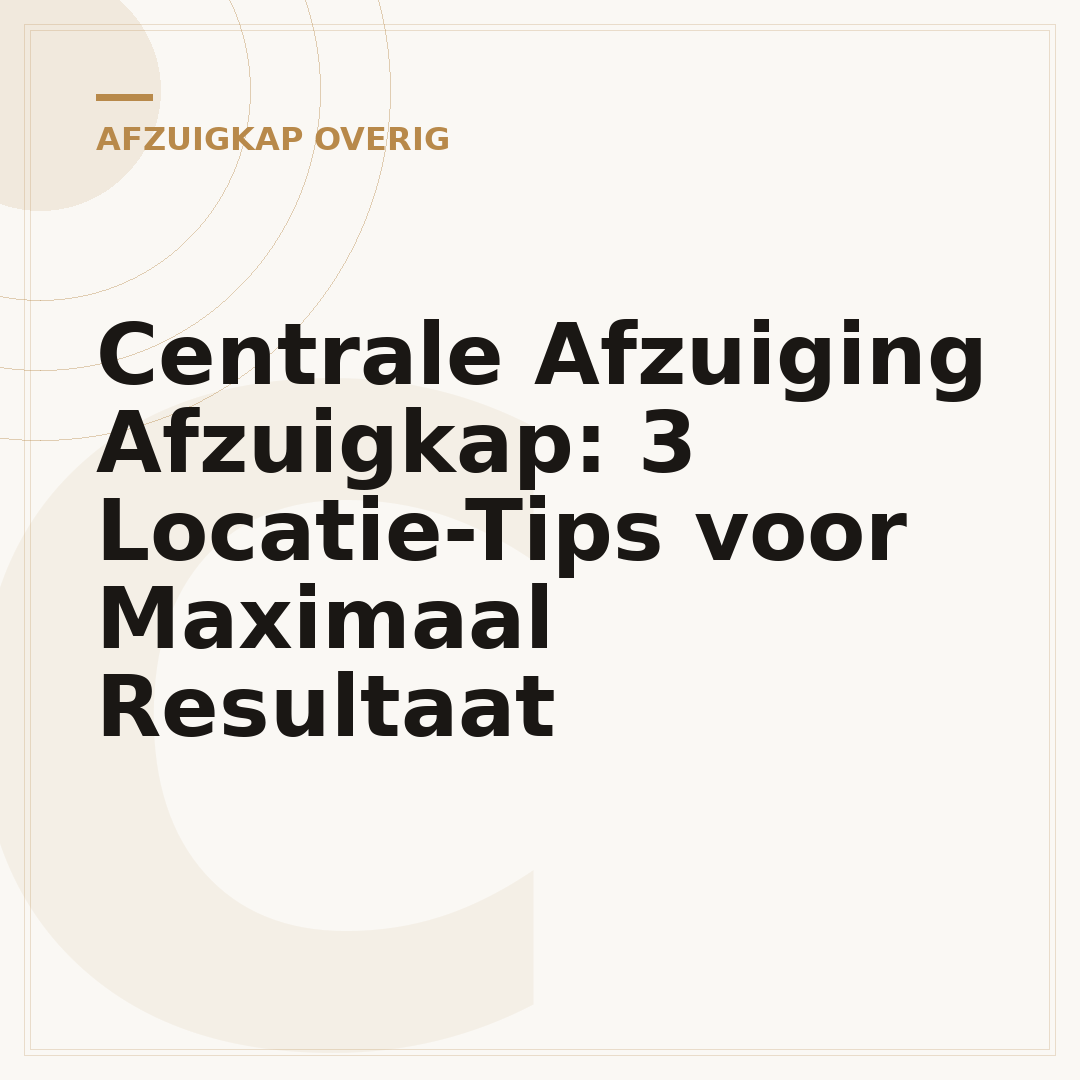 Centrale Afzuiging Afzuigkap: 3 Locatie-Tips voor Maximaal Resultaat