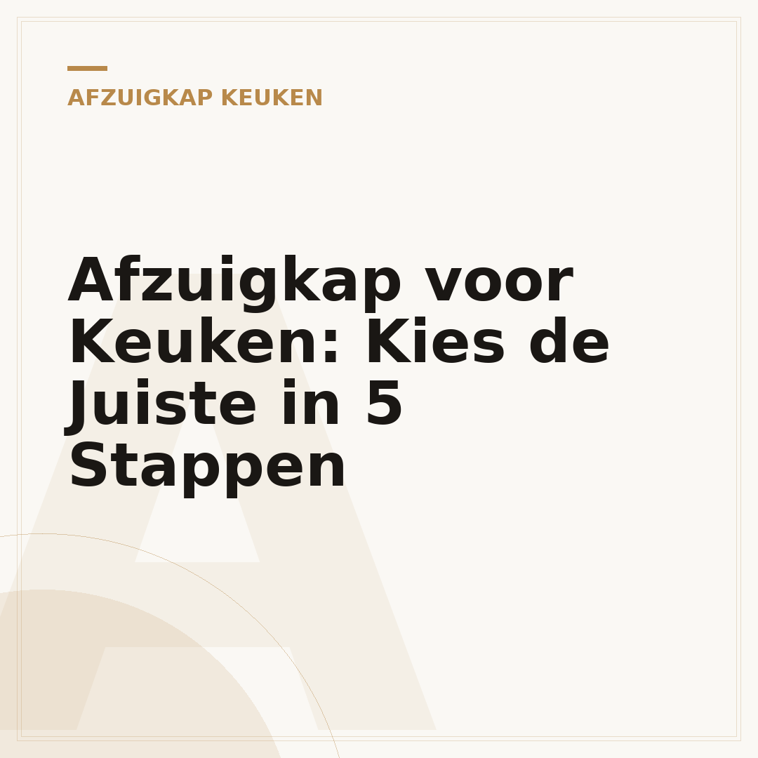 Afzuigkap voor Keuken: Kies de Juiste in 5 Stappen