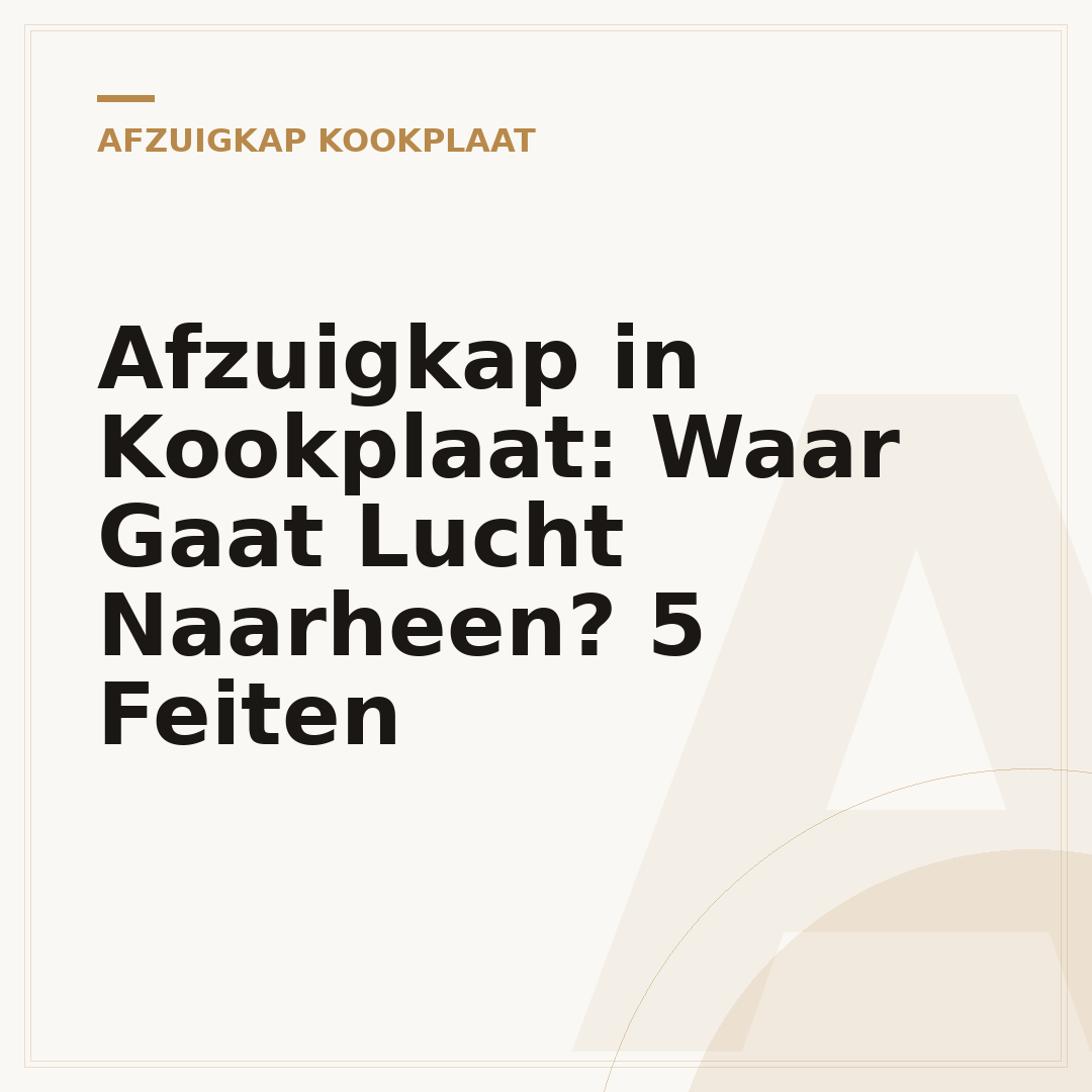 Afzuigkap in Kookplaat: Waar Gaat Lucht Naarheen? 5 Feiten