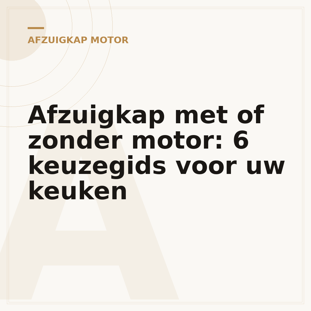 Afzuigkap met of zonder motor: 6 keuzegids voor uw keuken