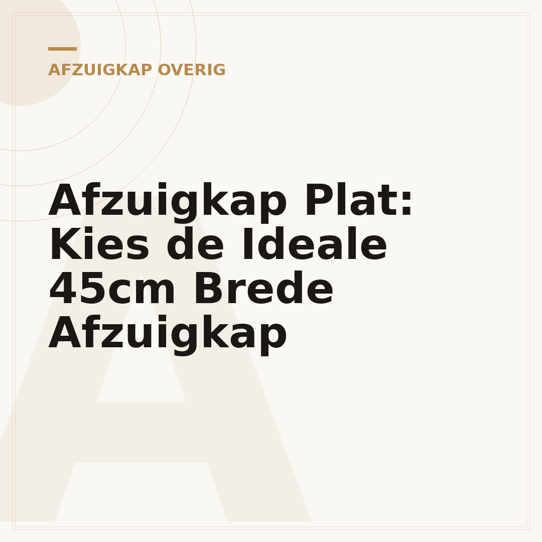 Afzuigkap Plat: Kies de Ideale 45cm Brede Afzuigkap