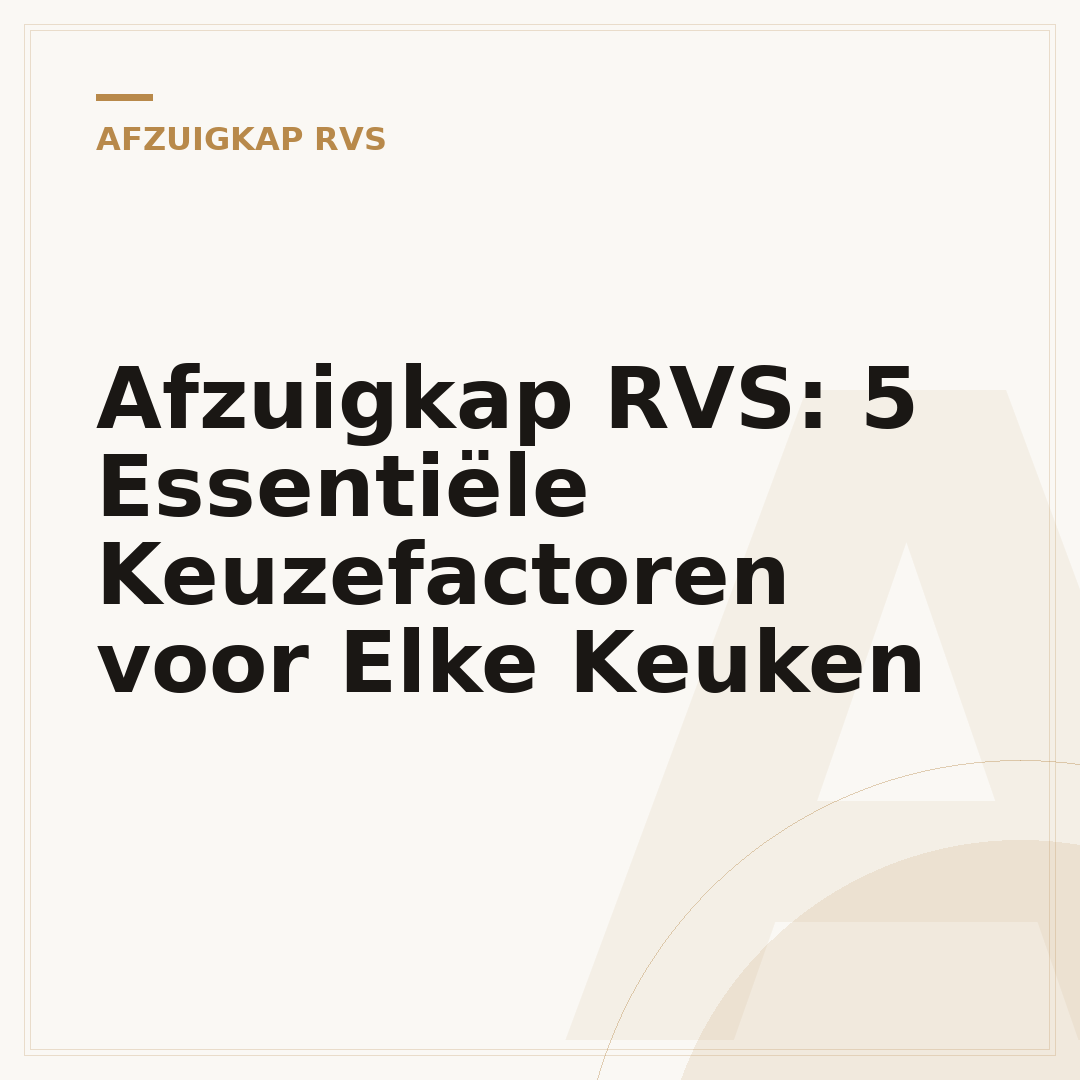 Afzuigkap RVS: 5 Essentiële Keuzefactoren voor Elke Keuken