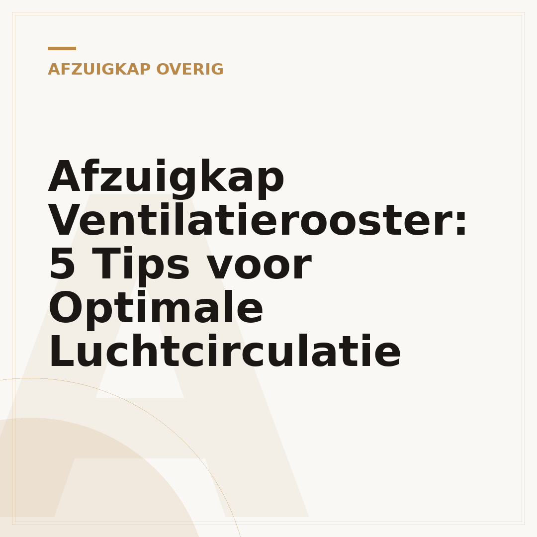 Afzuigkap Ventilatierooster: 5 Tips voor Optimale Luchtcirculatie