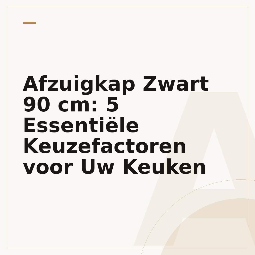 Afzuigkap Zwart 90 cm: 5 Essentiële Keuzefactoren voor Uw Keuken