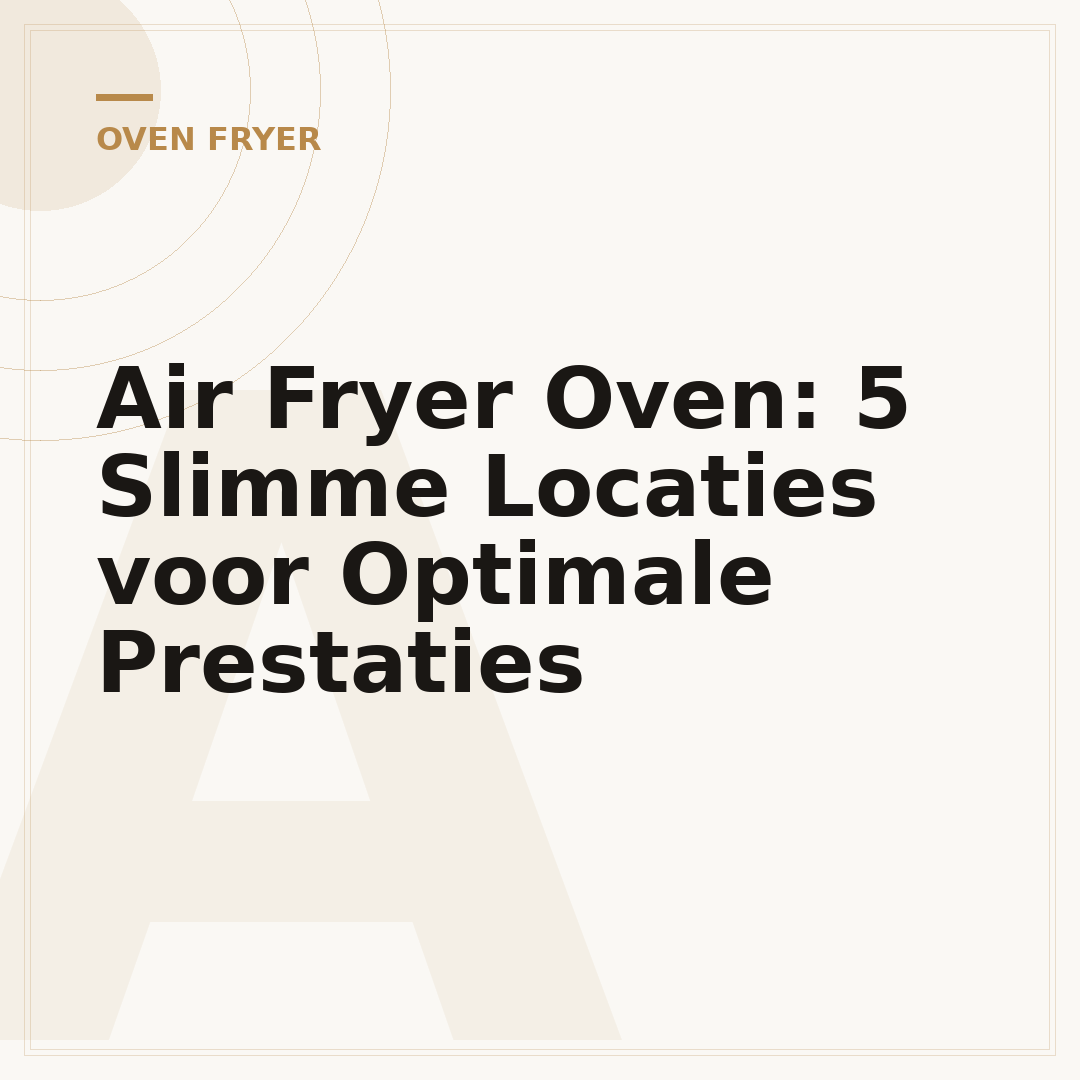 Air Fryer Oven: 5 Slimme Locaties voor Optimale Prestaties