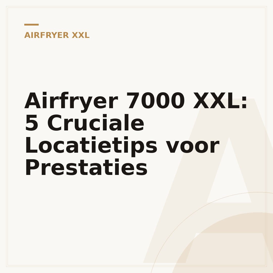 Airfryer 7000 XXL: 5 Cruciale Locatietips voor Prestaties