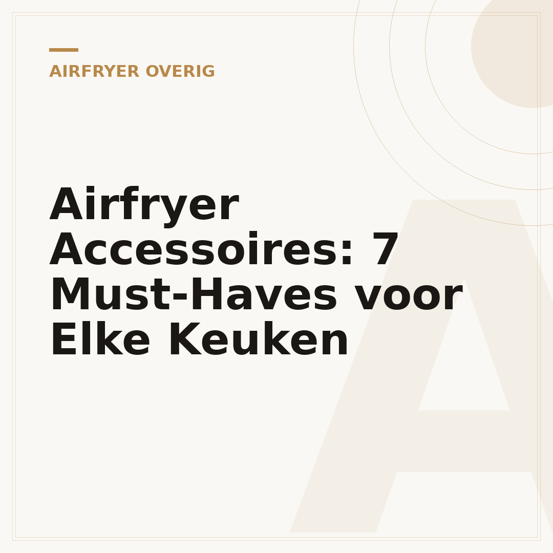 Airfryer Accessoires: 7 Must-Haves voor Elke Keuken