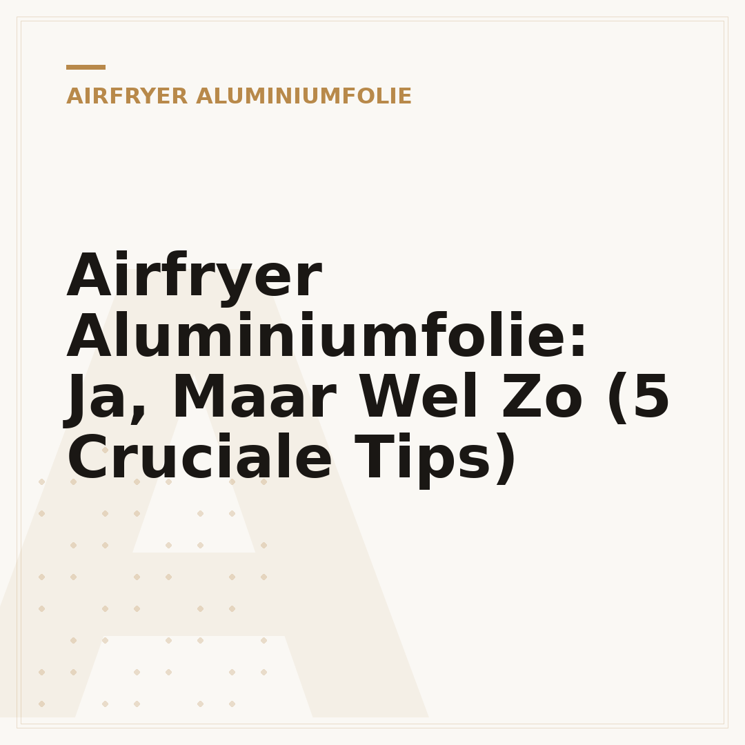 Airfryer Aluminiumfolie: Ja, Maar Wel Zo (5 Cruciale Tips)