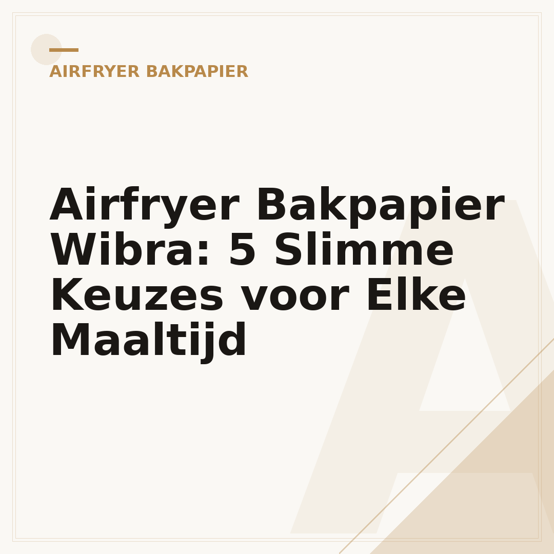 Airfryer Bakpapier Wibra: 5 Slimme Keuzes voor Elke Maaltijd