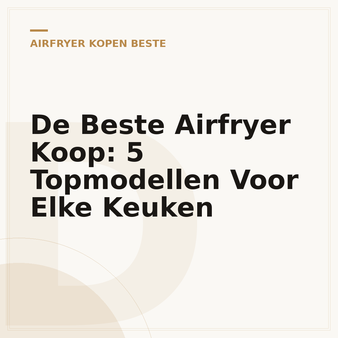 De Beste Airfryer Koop: 5 Topmodellen Voor Elke Keuken