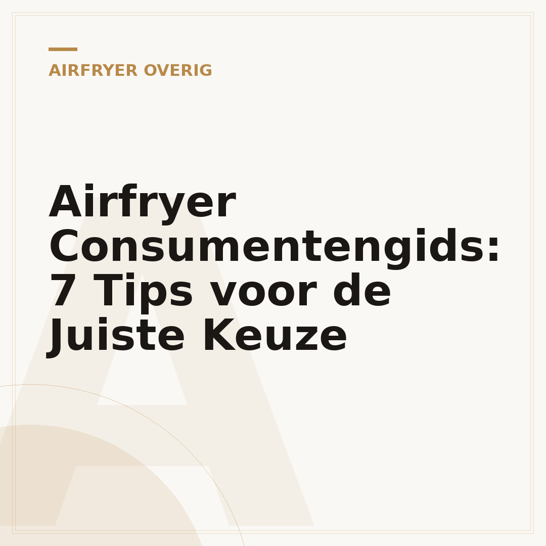 Airfryer Consumentengids: 7 Tips voor de Juiste Keuze
