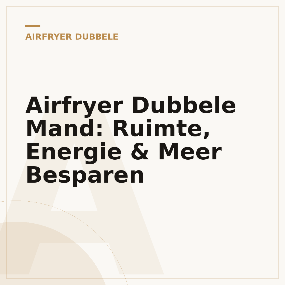 Airfryer Dubbele Mand: Ruimte, Energie & Meer Besparen