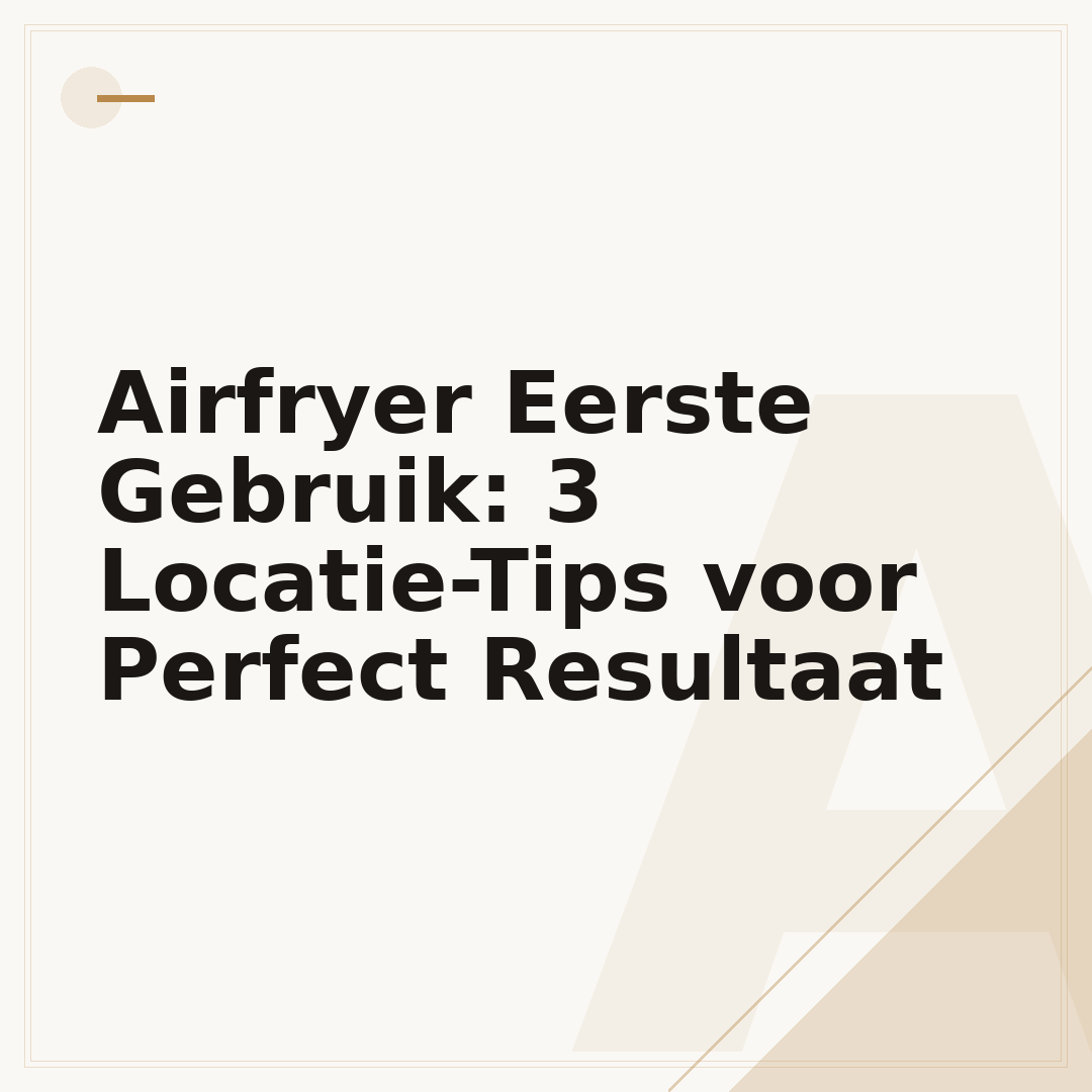 Airfryer Eerste Gebruik: 3 Locatie-Tips voor Perfect Resultaat