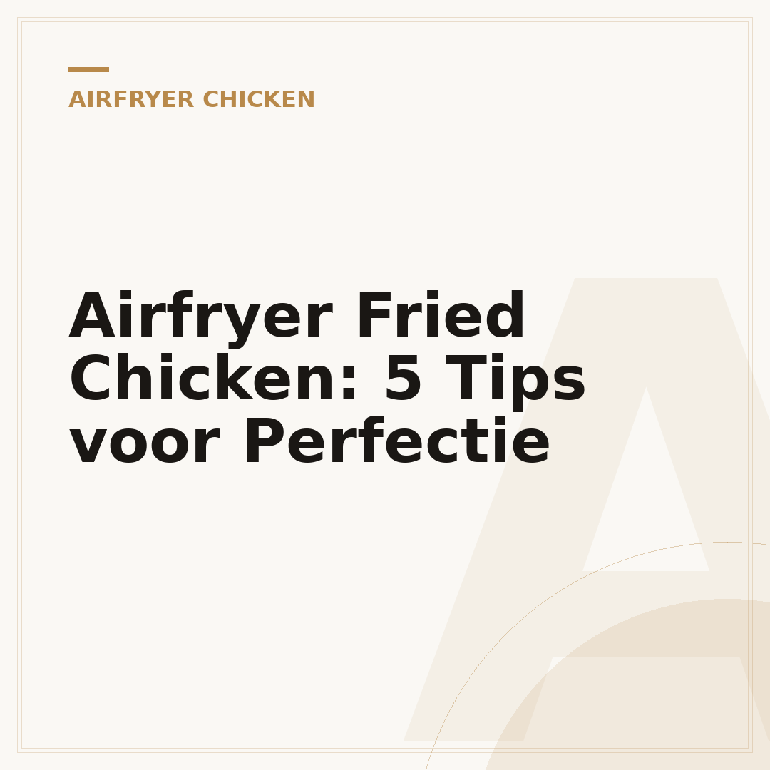 Airfryer Fried Chicken: 5 Tips voor Perfectie