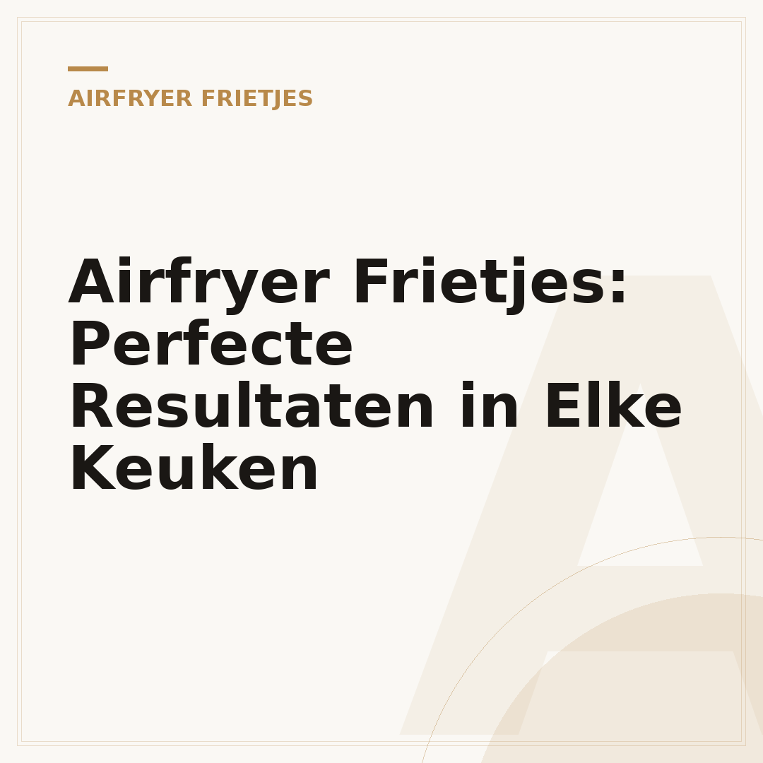 Airfryer Frietjes: Perfecte Resultaten in Elke Keuken