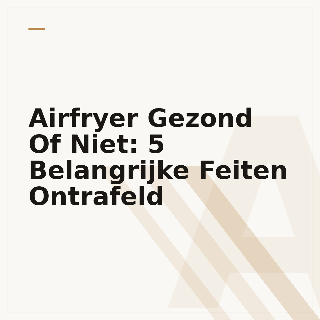 Airfryer Gezond Of Niet: 5 Belangrijke Feiten Ontrafeld
