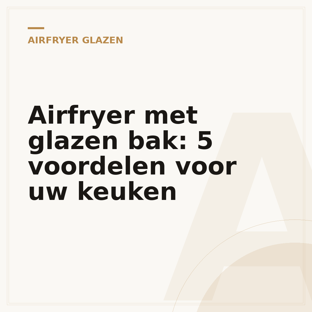 Airfryer met glazen bak: 5 voordelen voor uw keuken