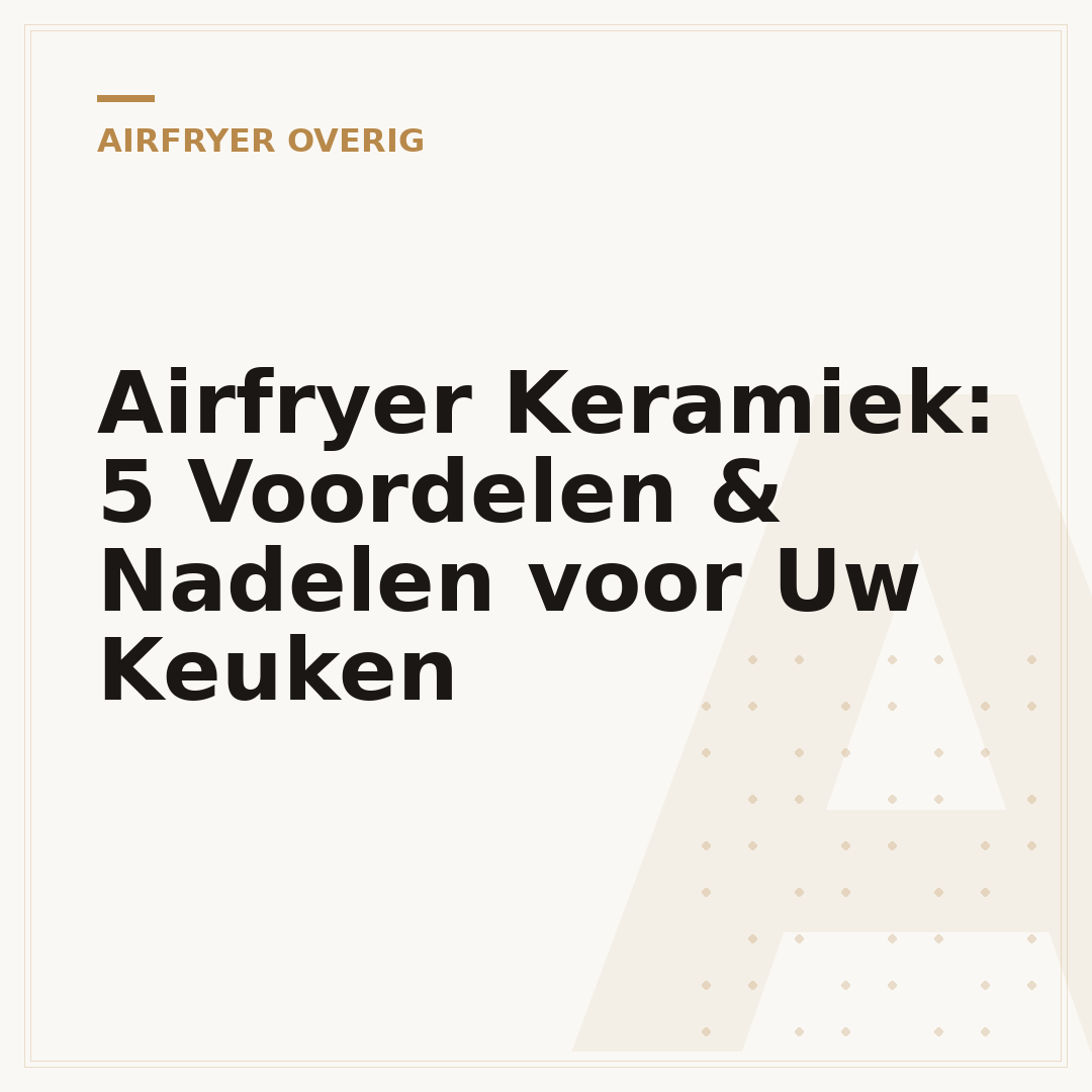 Airfryer Keramiek: 5 Voordelen & Nadelen voor Uw Keuken