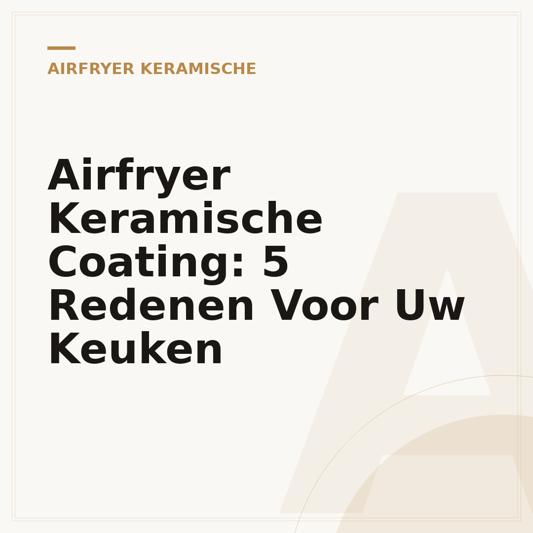 Airfryer Keramische Coating: 5 Redenen Voor Uw Keuken