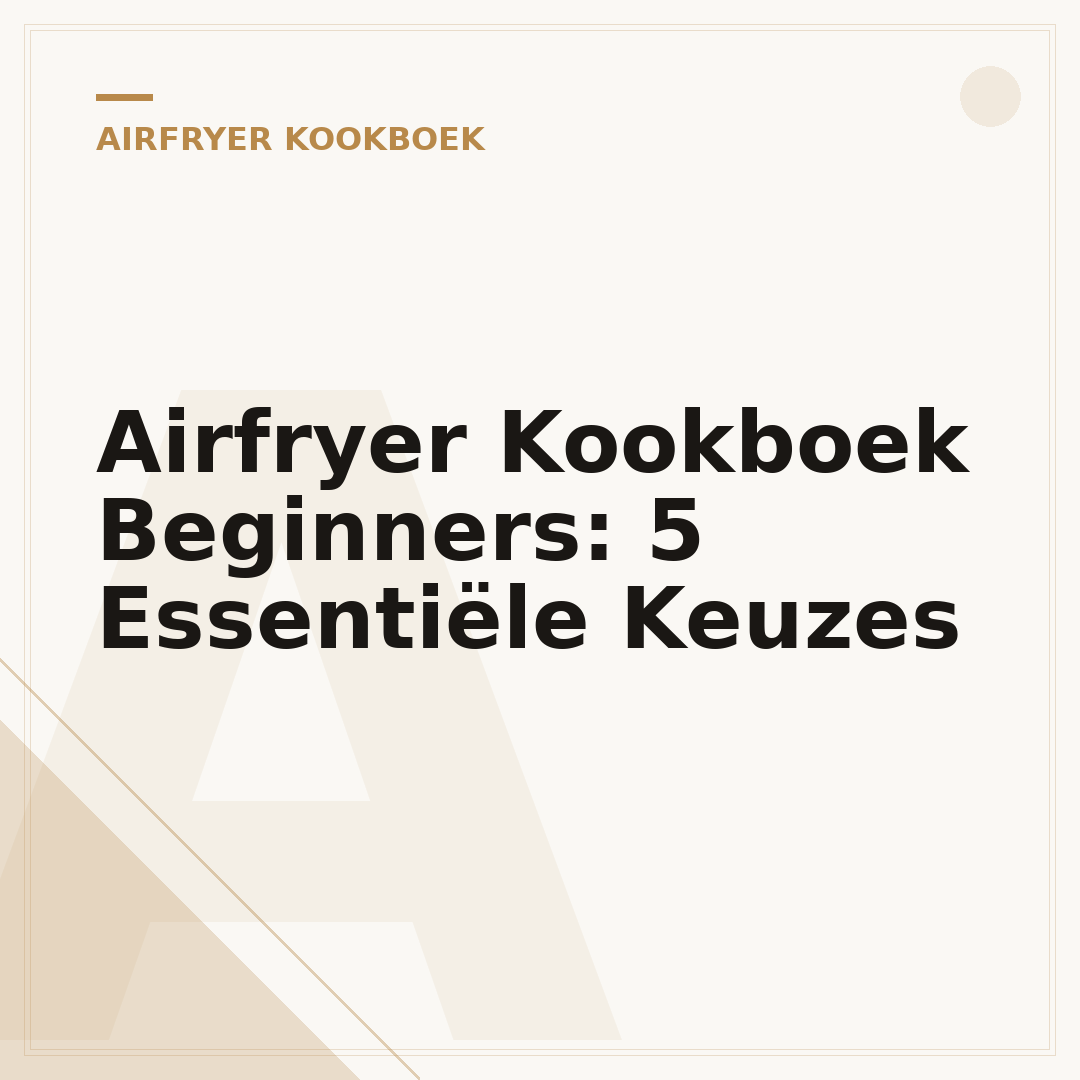 Airfryer Kookboek Beginners: 5 Essentiële Keuzes