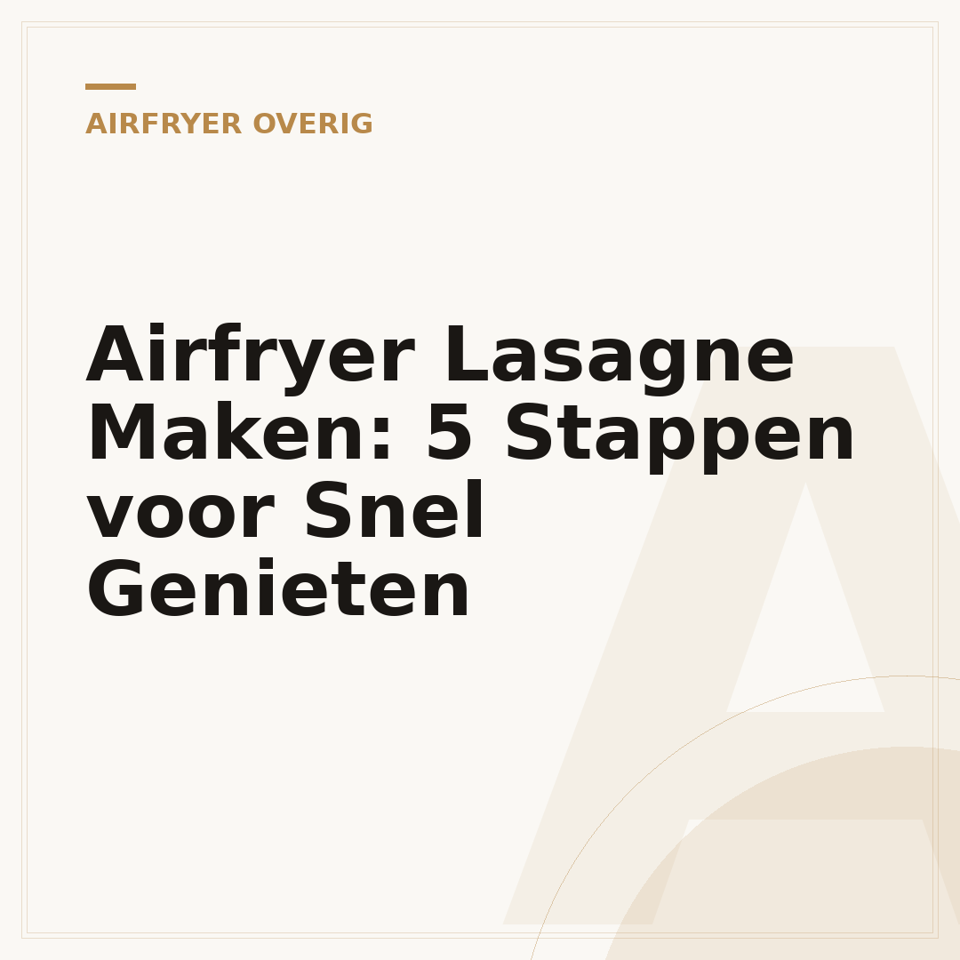Airfryer Lasagne Maken: 5 Stappen voor Snel Genieten