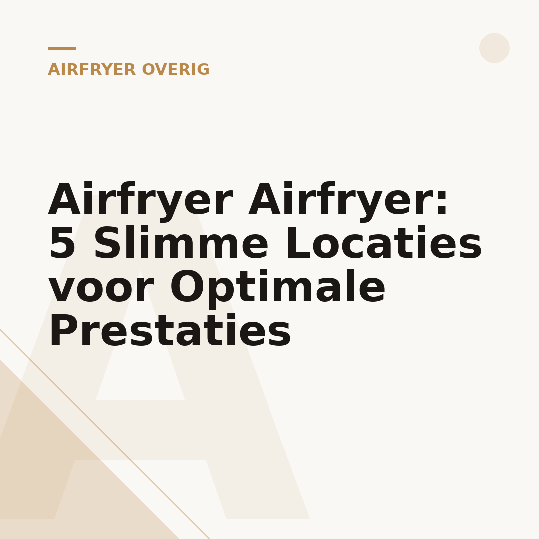 Airfryer Airfryer: 5 Slimme Locaties voor Optimale Prestaties