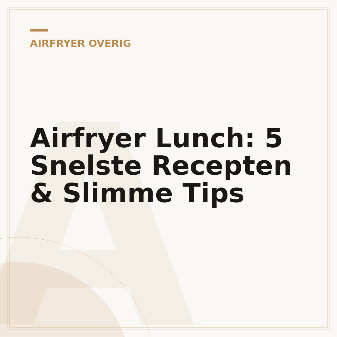 Airfryer Lunch: 5 Snelste Recepten & Slimme Tips