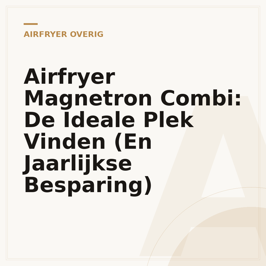Airfryer Magnetron Combi: De Ideale Plek Vinden (En Jaarlijkse Besparing)