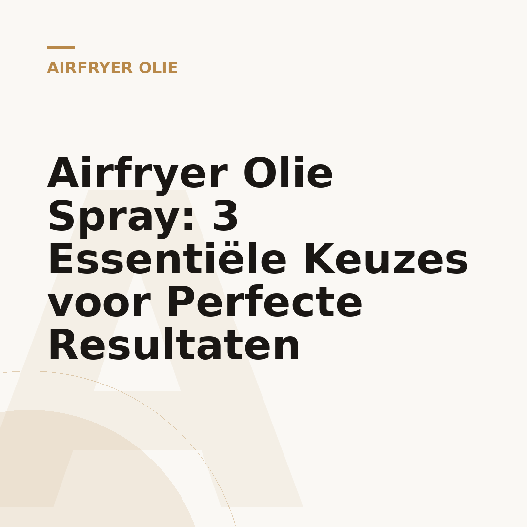 Airfryer Olie Spray: 3 Essentiële Keuzes voor Perfecte Resultaten
